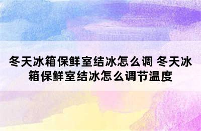 冬天冰箱保鲜室结冰怎么调 冬天冰箱保鲜室结冰怎么调节温度